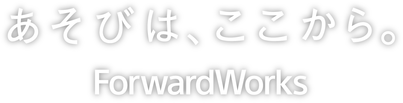 あそびは、ここから。ForwardWorks